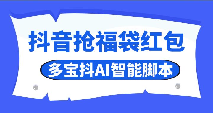 抖音抢福袋红包_多宝抖AI智能脚本_无卡密分享版（24.11.29更新）-网创园