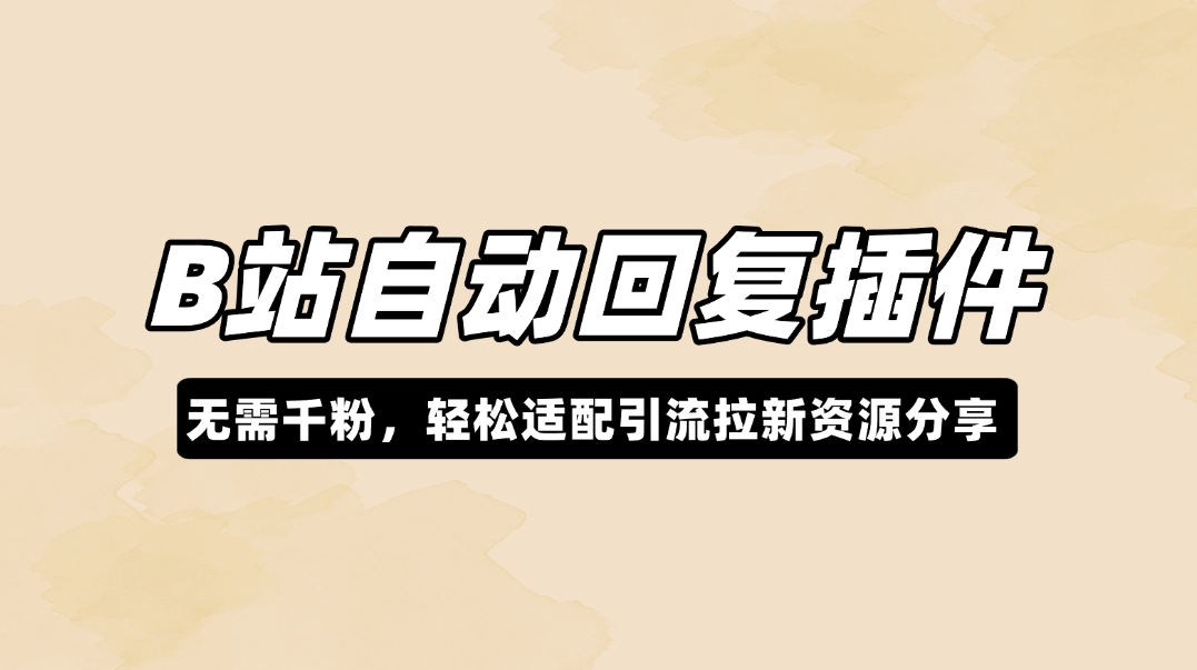 B站自动回复插件_无需千粉，轻松适配引流拉新资源分享-网创园